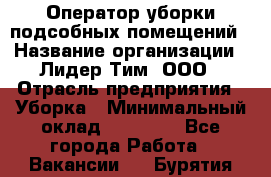 Оператор уборки подсобных помещений › Название организации ­ Лидер Тим, ООО › Отрасль предприятия ­ Уборка › Минимальный оклад ­ 25 020 - Все города Работа » Вакансии   . Бурятия респ.